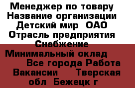 Менеджер по товару › Название организации ­ Детский мир, ОАО › Отрасль предприятия ­ Снабжение › Минимальный оклад ­ 22 000 - Все города Работа » Вакансии   . Тверская обл.,Бежецк г.